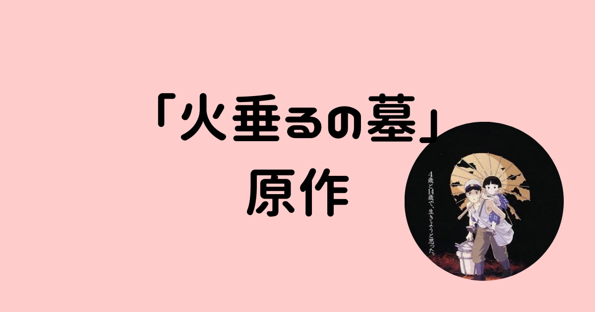 【火垂るの墓】の原作者は野坂昭如　アニメとの違い