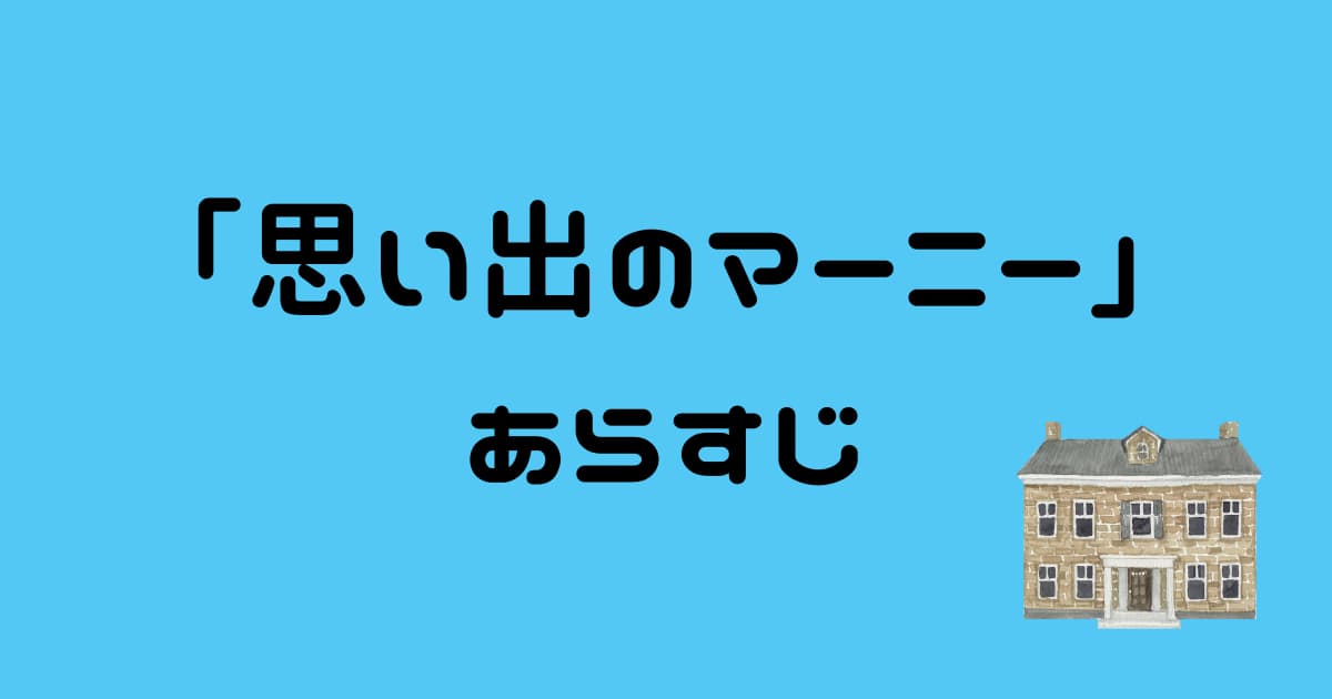 「思い出のマーニー」あらすじネタバレあり!