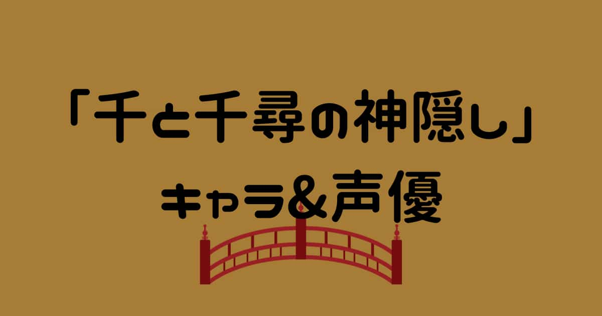 【千と千尋の神隠し】各キャラクターと声優&キャスト