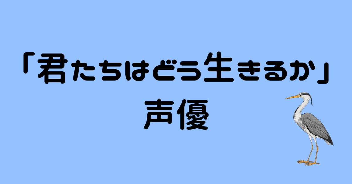 【君たちはどう生きるか】各キャラクターの声優&キャスト