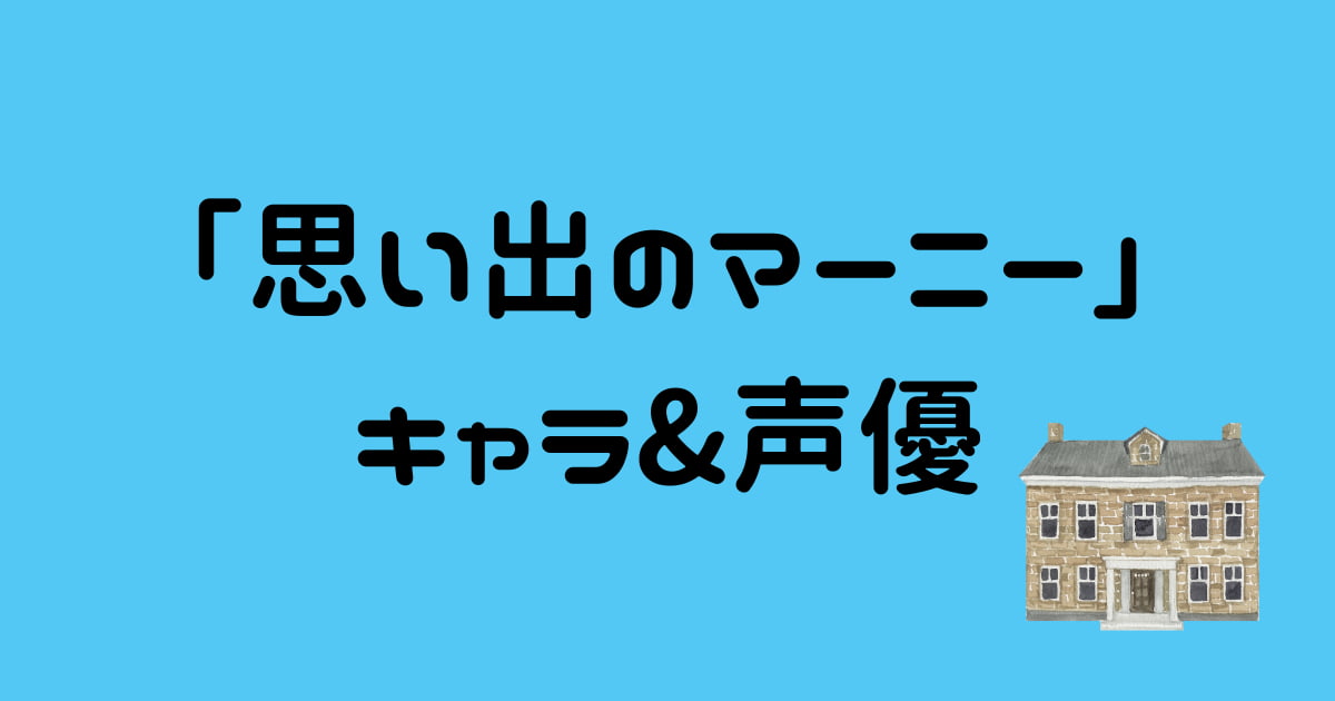 【思い出のマーニー】キャラクターの声優&キャスト