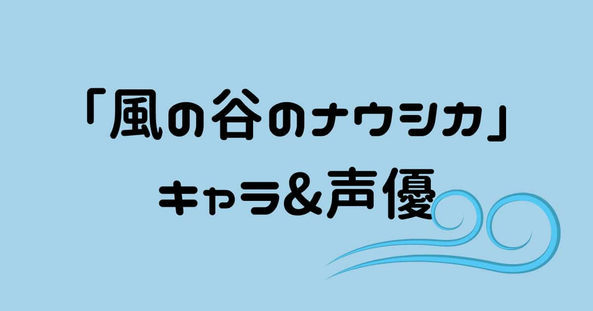 【風の谷のナウシカ】キャラクターと声優&キャスト