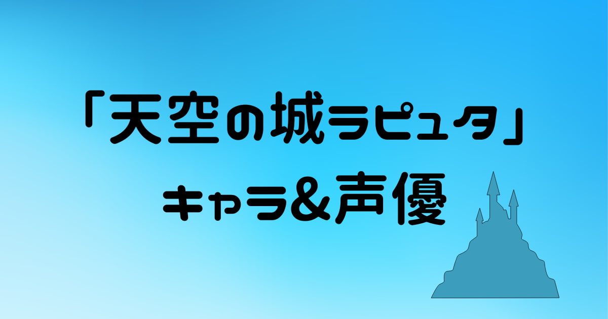 【天空の城ラピュタ】キャラクターの声優&キャスト