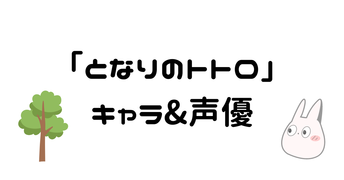 【となりのトトロ】キャラクターの声優&キャスト